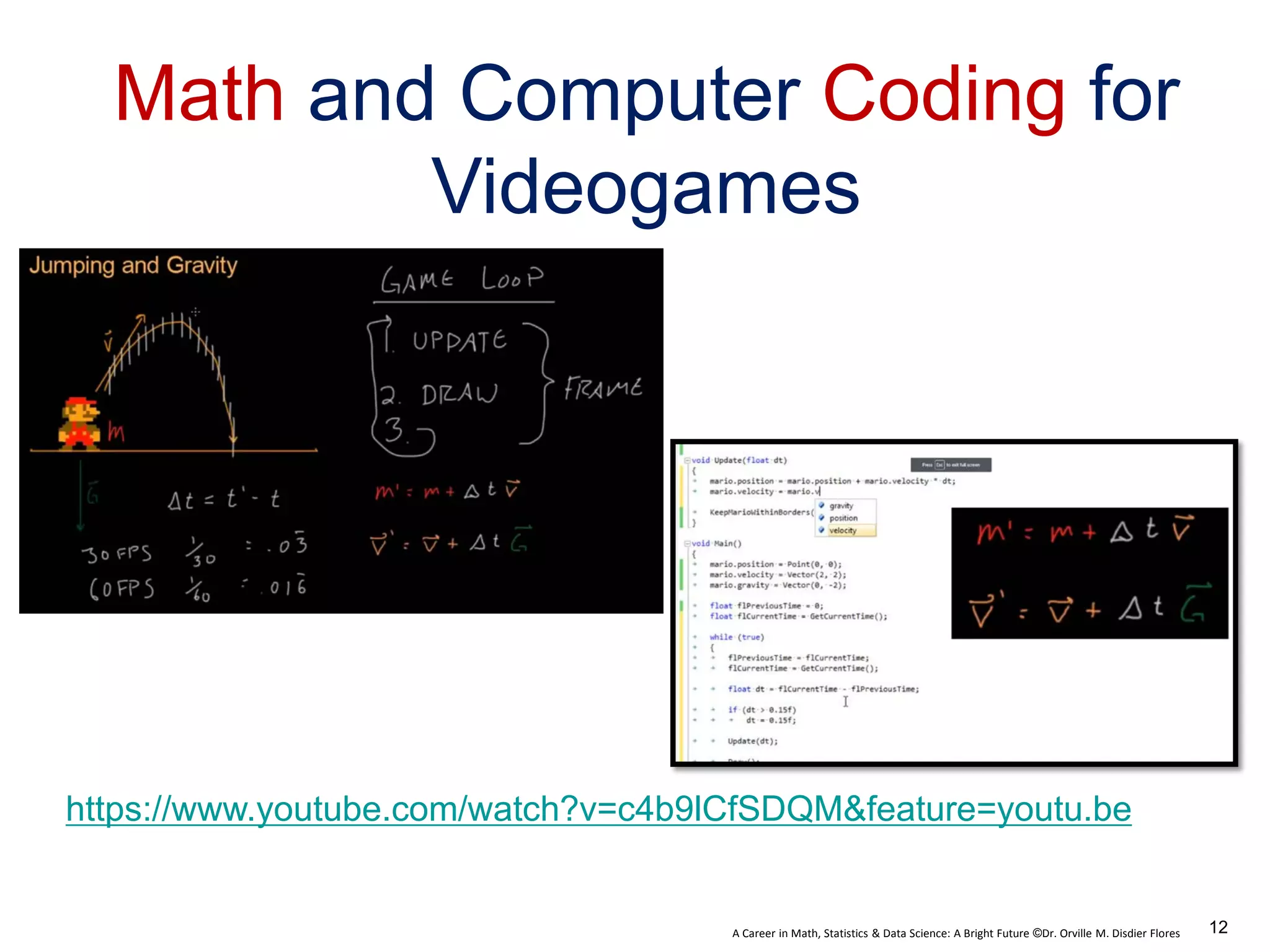A Career in Math, Statistics & Data Science: A Bright Future ©Dr. Orville M. Disdier Flores
Math and Computer Coding for
Videogames
https://www.youtube.com/watch?v=c4b9lCfSDQM&feature=youtu.be
12
 