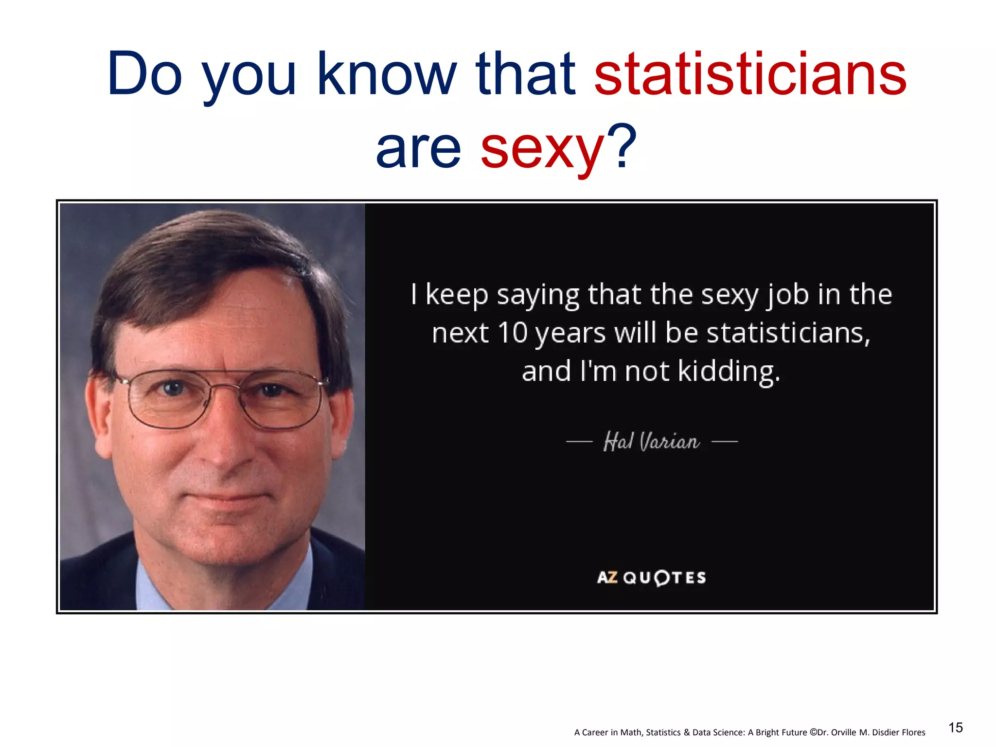 A Career in Math, Statistics & Data Science: A Bright Future ©Dr. Orville M. Disdier Flores
Do you know that statisticians
are sexy?
15
 