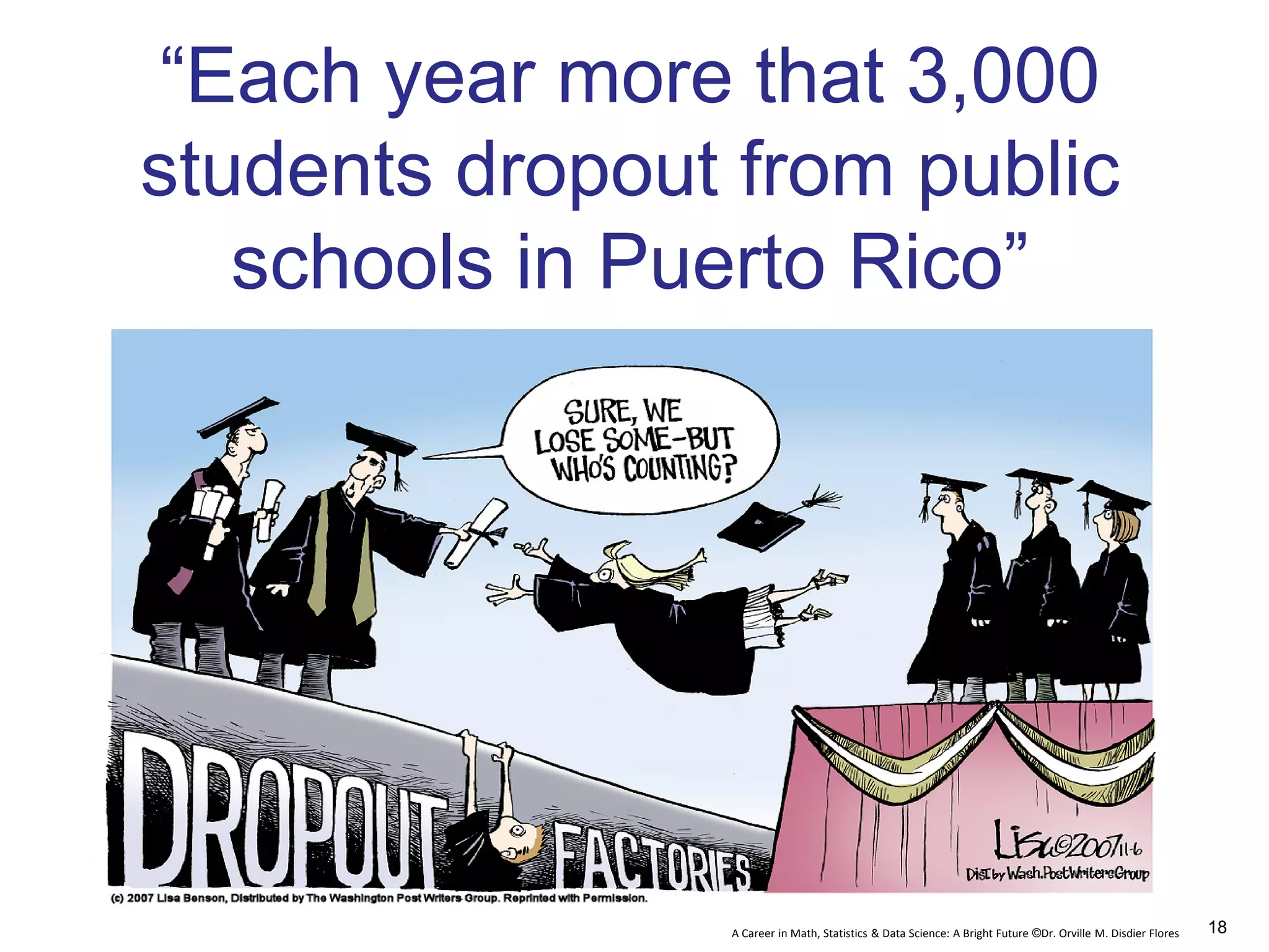 A Career in Math, Statistics & Data Science: A Bright Future ©Dr. Orville M. Disdier Flores
“Each year more that 3,000
students dropout from public
schools in Puerto Rico”
18
 