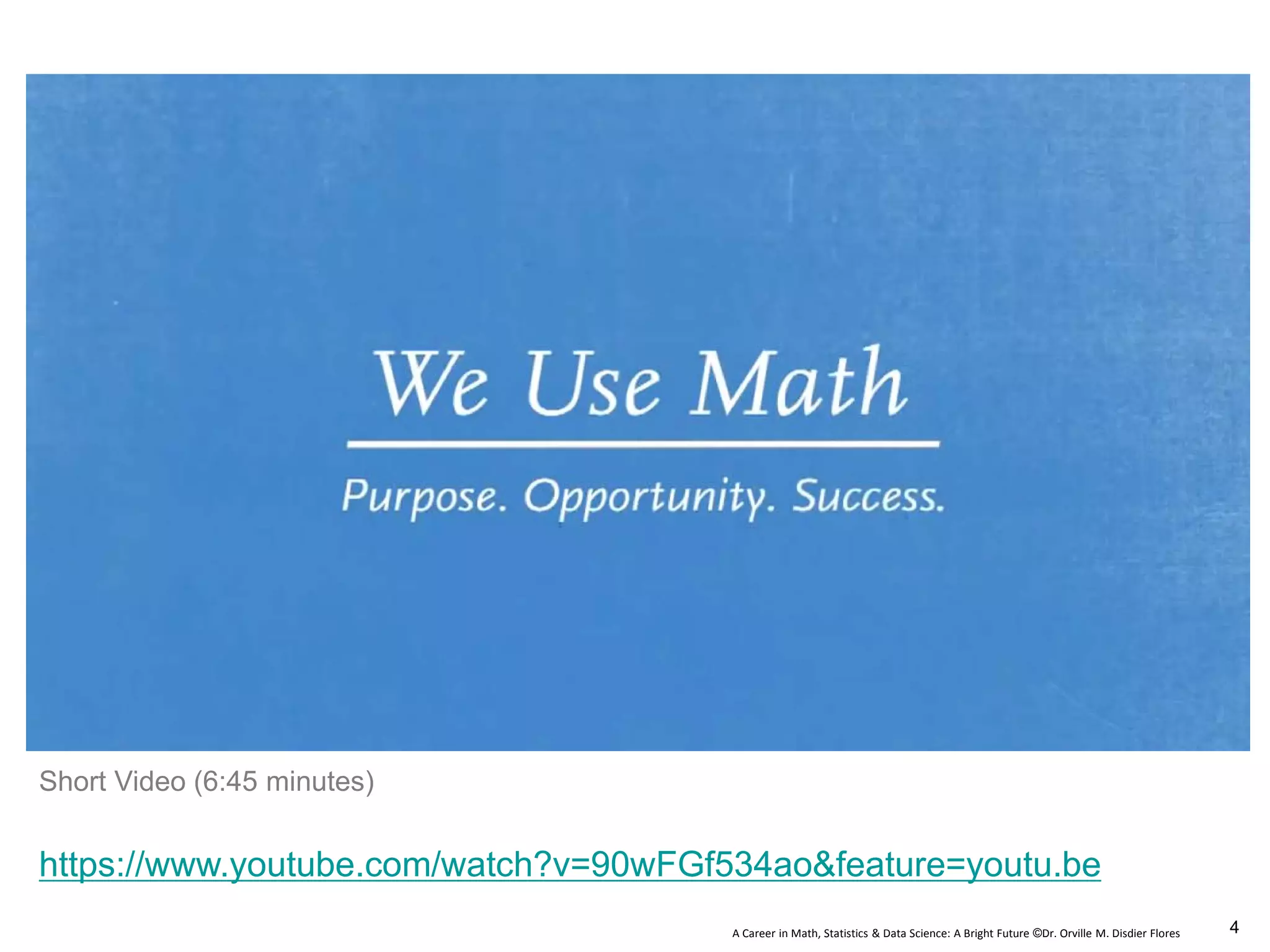A Career in Math, Statistics & Data Science: A Bright Future ©Dr. Orville M. Disdier Flores
https://www.youtube.com/watch?v=90wFGf534ao&feature=youtu.be
Short Video (6:45 minutes)
4
 