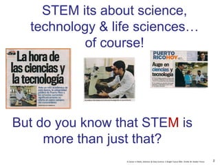 A Career in Math, Statistics & Data Science: A Bright Future ©Dr. Orville M. Disdier Flores
STEM its about science,
technology & life sciences…
of course!
But do you know that STEM is
more than just that?
2
 