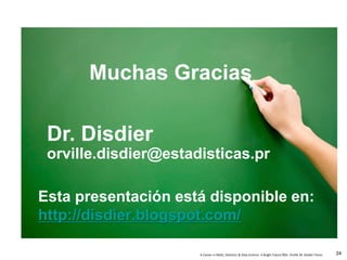 A Career in Math, Statistics & Data Science: A Bright Future ©Dr. Orville M. Disdier Flores
Muchas Gracias
Dr. Disdier
orville.disdier@estadisticas.pr
Esta presentación está disponible en:
http://disdier.blogspot.com/
24
 
