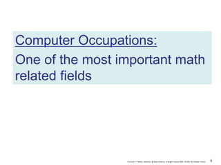A Career in Math, Statistics & Data Science: A Bright Future ©Dr. Orville M. Disdier Flores
Computer Occupations:
One of the most important math
related fields
9
 