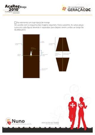  Por elemento um traje típico de monge.
De acordo com o esquema das imagens seguintes. Pano castanho. As várias peças
(uma em cada figura) deverão ir separadas para depois serem unidas ao longo do
ACAREG2010.
 