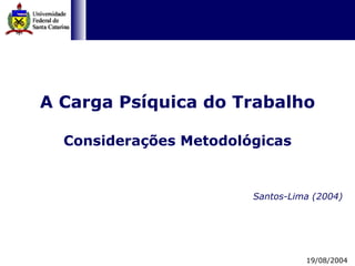 A Carga Psíquica do Trabalho Considerações Metodológicas Santos-Lima (2004) 19/08/2004 