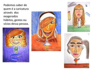 Podemos saber de
quem é a caricatura
através dos
exagerados
hábitos, gestos ou
vícios dessa pessoa.
 