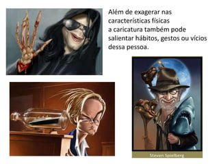 Além de exagerar nas
características físicas
a caricatura também pode
salientar hábitos, gestos ou vícios
dessa pessoa.
 