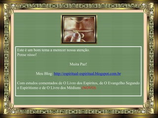 Este é um bom tema a merecer nossa atenção.
Pense nisso!
Muita Paz!
Meu Blog: http://espiritual-espiritual.blogspot.com.br
Com estudos comentados de O Livro dos Espíritos, de O Evangelho Segundo
o Espiritismo e de O Livro dos Médiuns (NOVO)
 