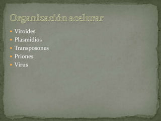 Viroides PlasmidiosTransposonesPrionesVirusOrganización acelurar
