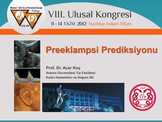 Preeklampsi Prediksiyonu
Prof. Dr. Acar Koç
Ankara Üniversitesi Tıp Fakültesi
Kadın Hastalıkları ve Doğum AD
 
