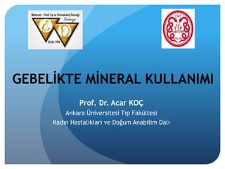 GEBELİKTE MİNERAL KULLANIMI
Prof. Dr. Acar KOÇ
Ankara Üniversitesi Tıp Fakültesi
Kadın Hastalıkları ve Doğum Anabilim Dalı
 