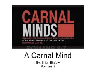 A Carnal Mind
By: Brian Birdow
Romans 8
 