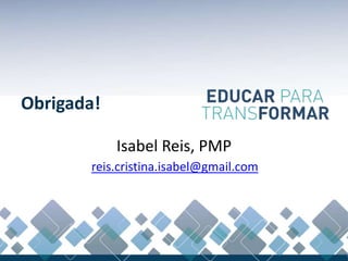 Obrigada!
reis.cristina.isabel@gmail.com
Isabel Reis, PMP
 