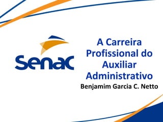 A Carreira
Profissional do
Auxiliar
Administrativo
Benjamim Garcia C. Netto
 