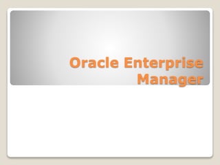 Oracle Enterprise
Manager
 