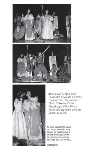 Zélia Silva, Cleusa Dias, 
Fernando Muralha e Cleibe 
Dias (acima); Cleusa Dias, 
Plínio Teixeira, Walter 
Mendonça, Zélia Silva e 
Fernando (centro); e Catita 
Soares (abaixo) 
 