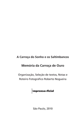 A Carroça do Sonho e os Saltimbancos 
Memória da Carroça de Ouro 
Organização, Seleção de textos, Notas e 
Roteiro Fotográfico Roberto Nogueira 
São Paulo, 2010 
 
