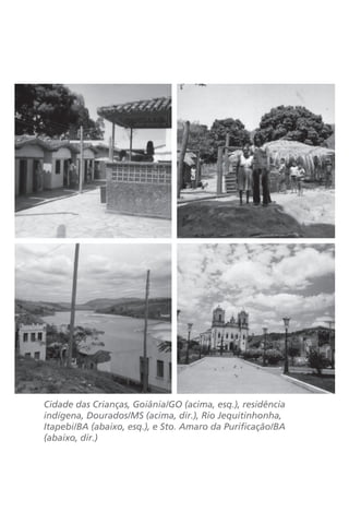 Cidade das Crianças, Goiânia/GO (acima, esq.), residência 
indígena, Dourados/MS (acima, dir.), Rio Jequitinhonha, 
Itapebi/BA (abaixo, esq.), e Sto. Amaro da Purificação/BA 
(abaixo, dir.) 
 