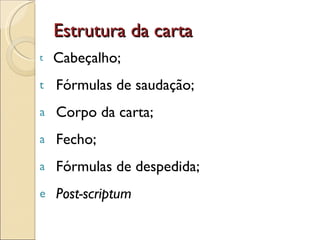 Estrutura da carta Cabeçalho; Fórmulas de saudação; Corpo da carta;  Fecho;  Fórmulas de despedida;  Post-scriptum 