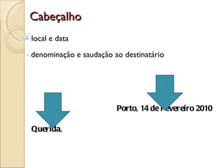 Cabeçalho local e data denominação e saudação ao destinatário Porto, 14 de Fevereiro 2010 Querida, 