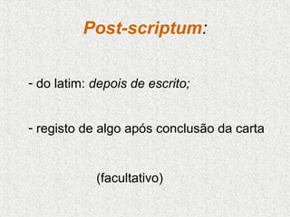 Post-scriptum:
- do latim: depois de escrito;
- registo de algo após conclusão da carta

(facultativo)

 