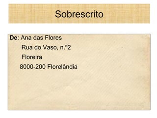 Sobrescrito
De: Ana das Flores
Rua do Vaso, n.º2
Floreira
8000-200 Florelândia

 