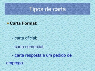 Tipos de carta
Carta Formal:
- carta oficial;
- carta comercial;
- carta resposta a um pedido de
emprego.

 