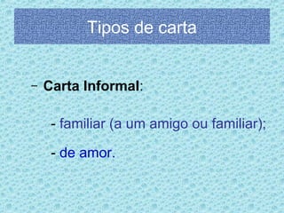 Tipos de carta
–

Carta Informal:
- familiar (a um amigo ou familiar);
- de amor.

 