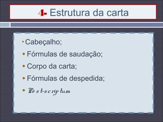 4- Estrutura da carta
Cabeçalho;
Fórmulas de saudação;
Corpo da carta;
Fórmulas de despedida;
Po st-scriptum
 