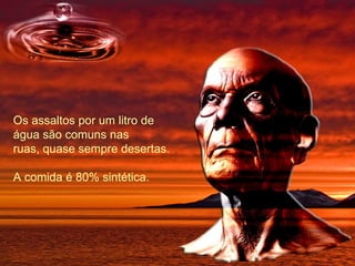 Os assaltos por um litro de água são comuns nas ruas, quase sempre desertas. A comida é 80% sintética. 