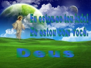 Eu estou com você. Eu estou ao teu lado! Deus 