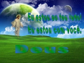 Eu estou com você. Eu estou ao teu lado! Deus 