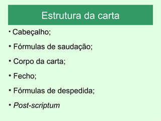 Estrutura da carta
• Cabeçalho;
• Fórmulas de saudação;
• Corpo da carta;
• Fecho;
• Fórmulas de despedida;
• Post-scriptum
 