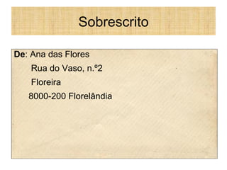 Sobrescrito
De: Ana das Flores
Rua do Vaso, n.º2
Floreira
8000-200 Florelândia
 