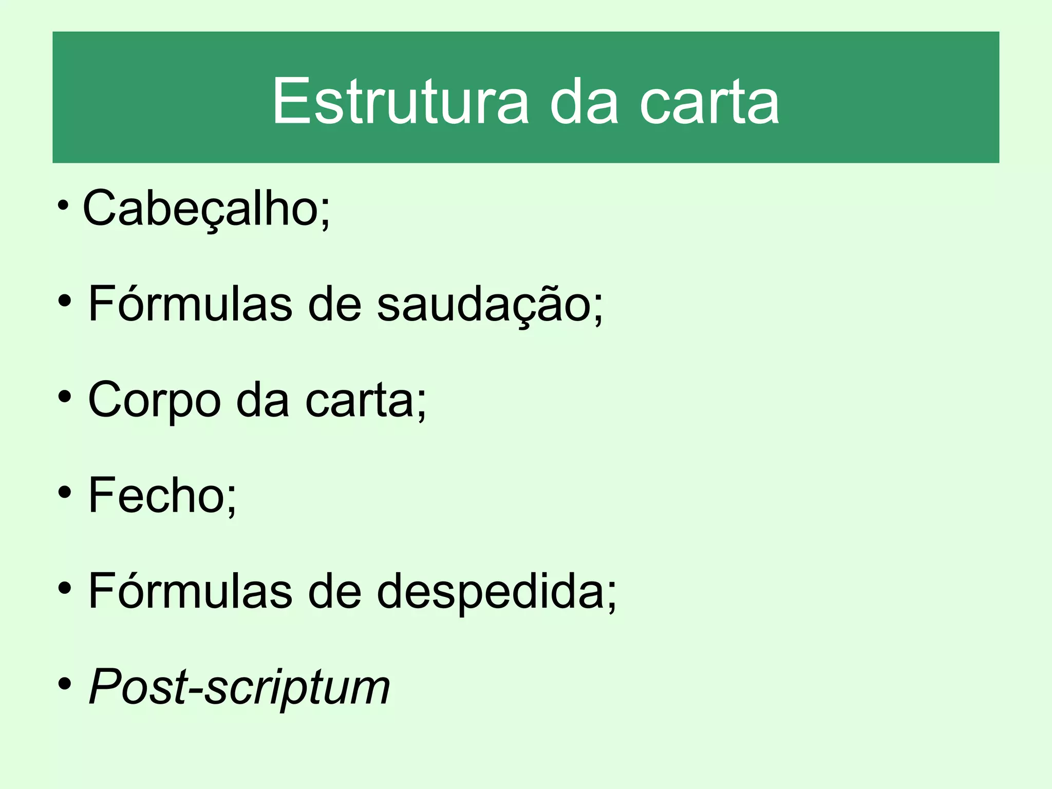 Estrutura da carta Cabeçalho; Fórmulas de saudação; Corpo da carta;  Fecho;  Fórmulas de despedida;  Post-scriptum 