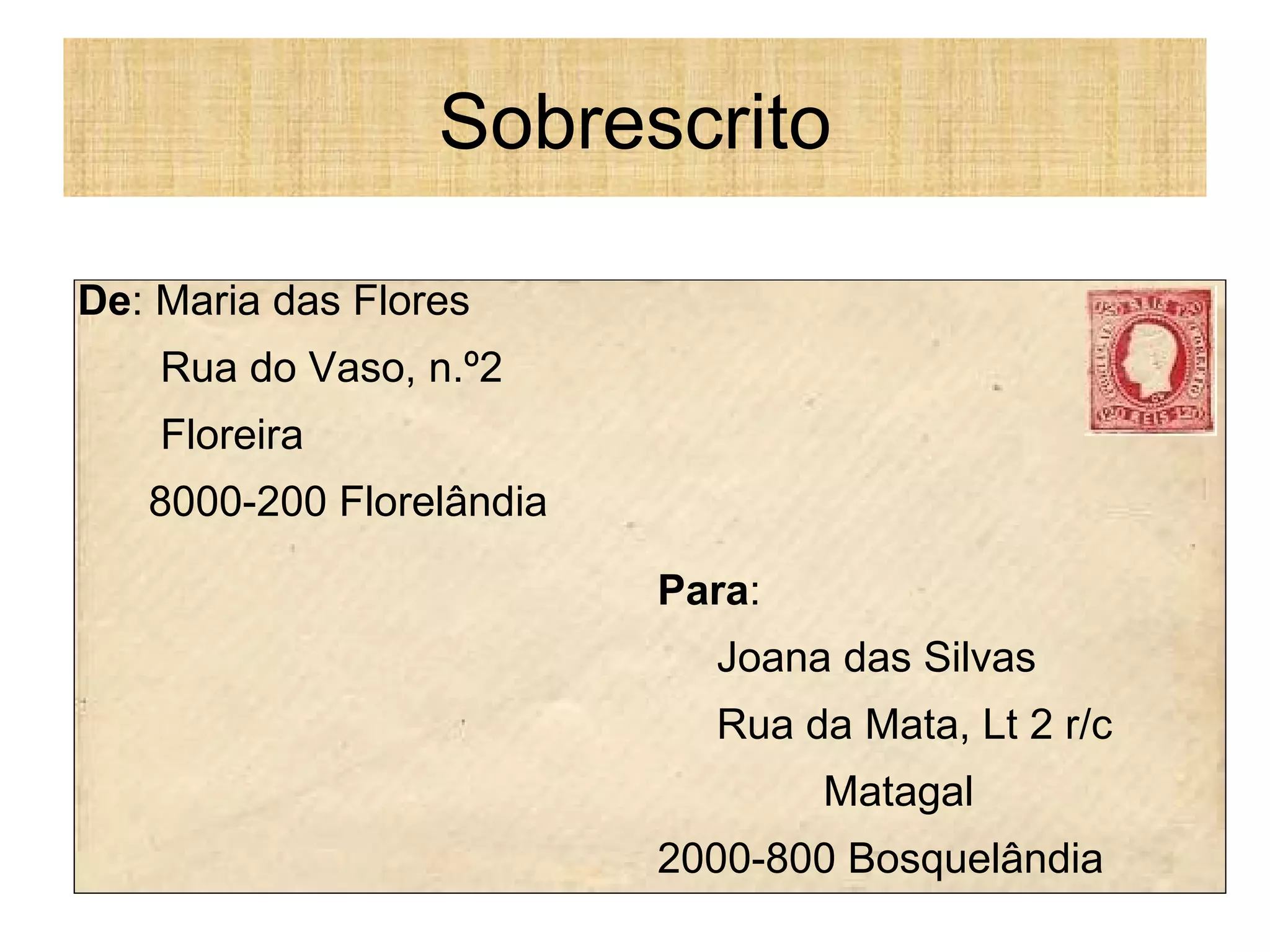 Sobrescrito Para : Joana das Silvas Rua da Mata, Lt 2 r/c Matagal 2000-800 Bosquelândia De : Maria das Flores Rua do Vaso, n.º2 Floreira 8000-200 Florelândia 