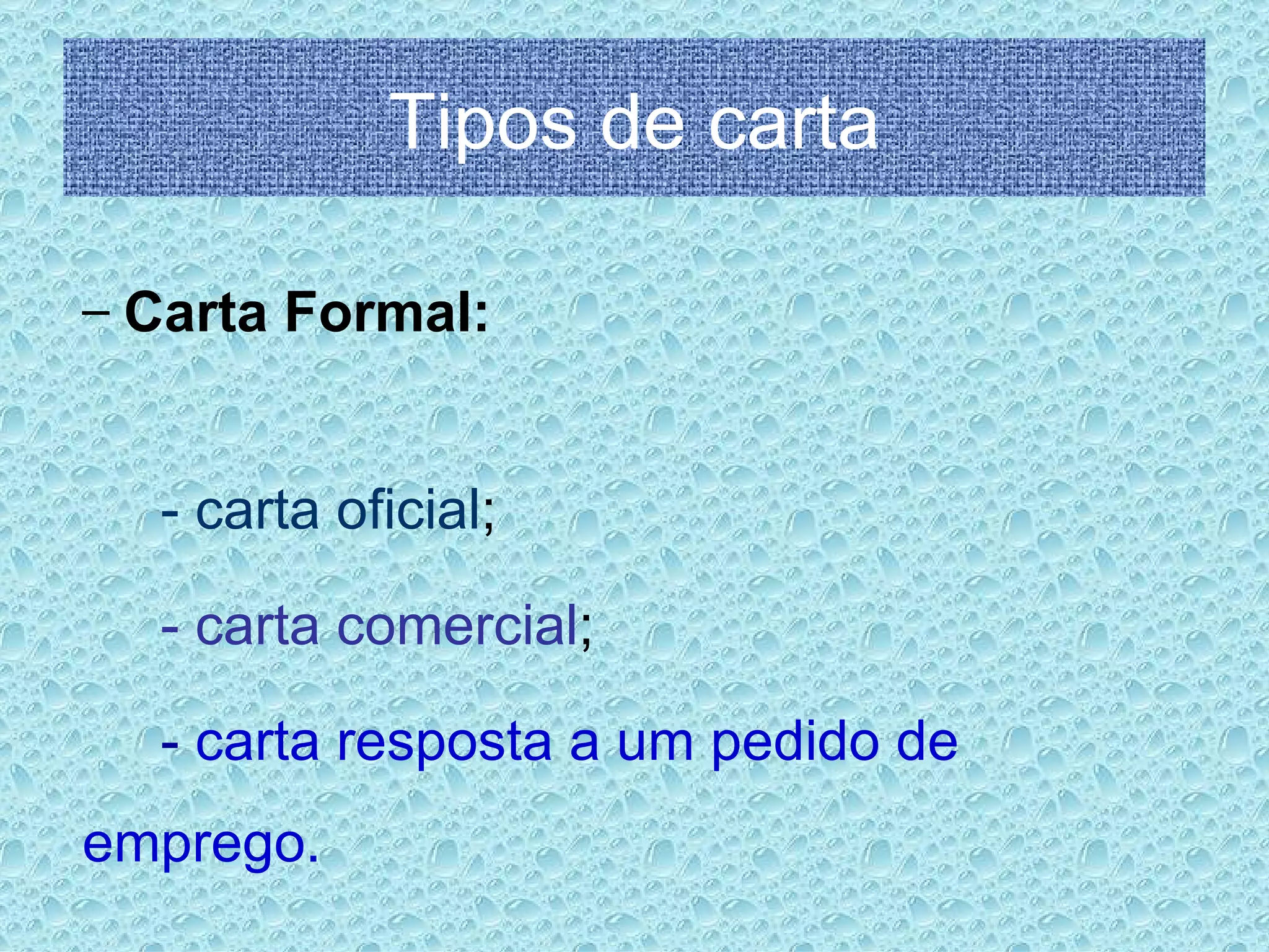 Tipos de carta Carta Formal: - carta oficial ; - carta comercial ; -  carta resposta a um pedido de emprego. 