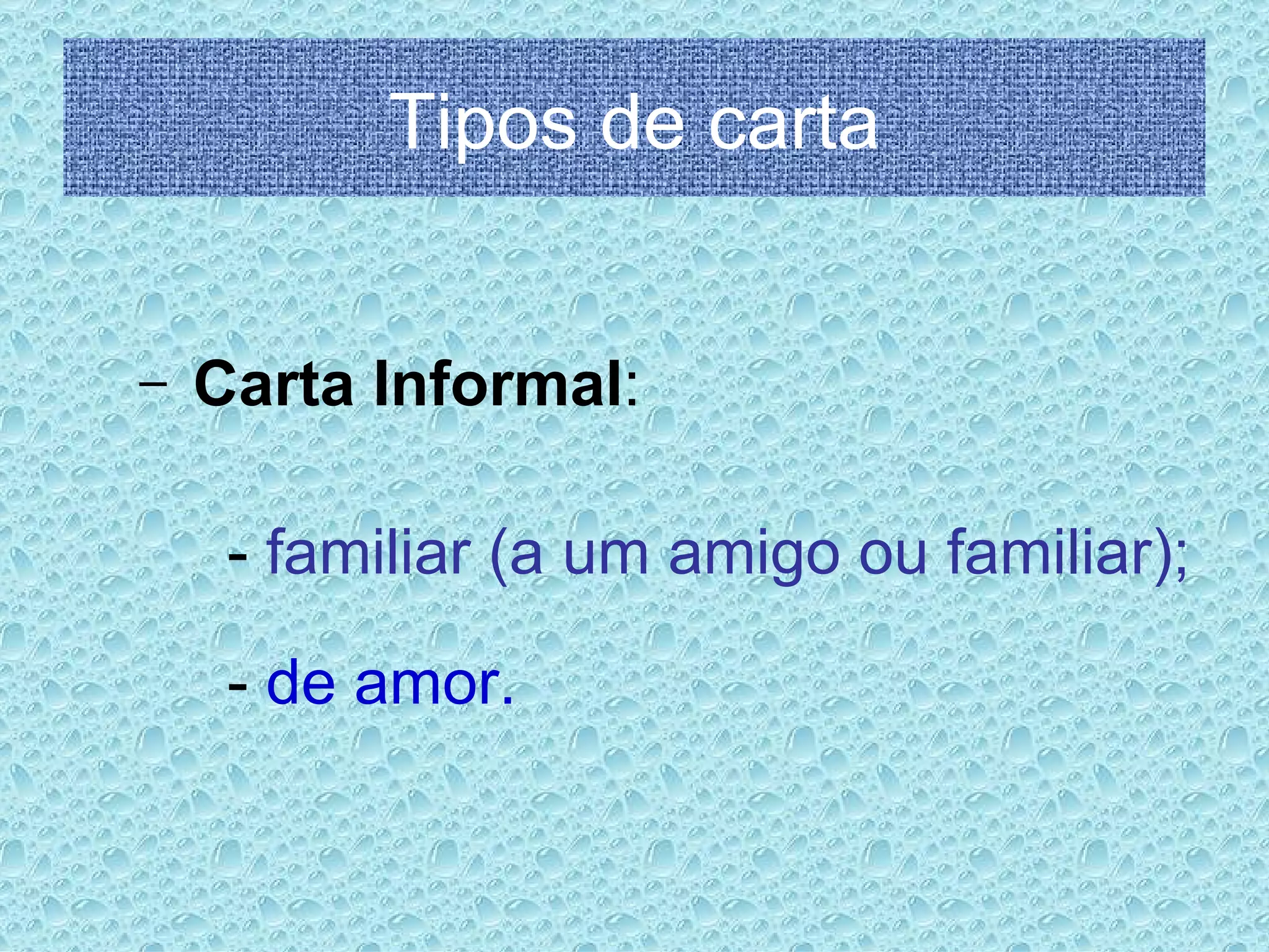 Tipos de carta Carta Informal : -  familiar (a um amigo ou familiar); -  de amor. 