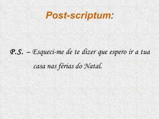 Post-scriptum : P.S.  – Esqueci-me de te dizer que espero ir a tua casa nas férias do Natal. 