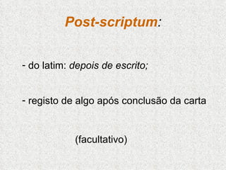 Post-scriptum : <ul><li>do latim:  depois de escrito;  </li></ul><ul><li>registo de algo após conclusão da carta </li></ul...
