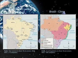 Brasil: Divisão política
           (capitais)                                                 Brasil - Clima




                                                                                                                 Mapas: Mário
Fonte: Atlas nacional do Brasil. Rio de Janeiro: IBGE,   Fonte: Anuário estatístico do Brasil. Rio de Janeiro:
2000. p. 33 (adaptado).                                  IBGE, 1999 (adaptado).
 