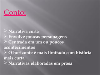 Conto:
 Narrativa curta
 Envolve poucas personagens
 Centrada em um ou poucos
acontecimentos
 O horizonte é mais limitado com história
mais curta
 Narrativas elaboradas em prosa
 