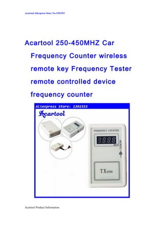 Acartool Aliexpress Store No.1391553
Acartool 250-450MHZ Car
Frequency Counter wireless
remote key Frequency Tester
remote controlled device
frequency counter
Acartool Product Information
 