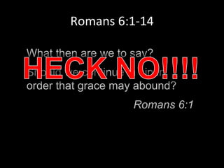 What then are we to say?
Should we continue in sin in
order that grace may abound?
Romans 6:1
Romans 6:1-14