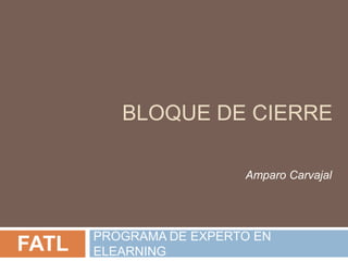Bloque DE Cierre PROGRAMA DE EXPERTO EN ELEARNING Amparo Carvajal FATLA 