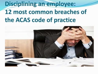 Disciplining an employee:
12 most common breaches of
the ACAS code of practice
 