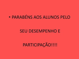 • PARABÉNS AOS ALUNOS PELO
SEU DESEMPENHO E
PARTICIPAÇÃO!!!!
 