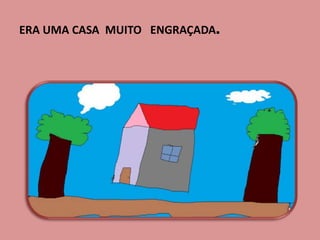 ERA UMA CASA MUITO ENGRAÇADA.
 