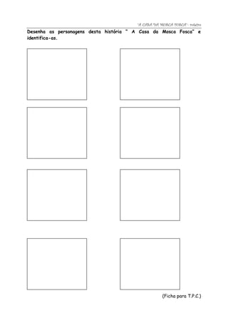 “A CASA DA MOSCA FOSCA”- roteiro
Desenha as personagens desta história “ A Casa da Mosca Fosca” e
identifica-as.




                                                    (Ficha para T.P.C.)
 