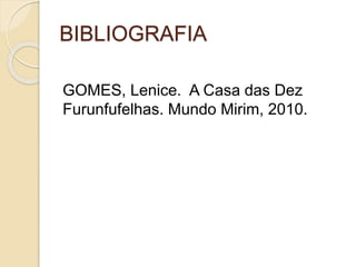 BIBLIOGRAFIA
GOMES, Lenice. A Casa das Dez
Furunfufelhas. Mundo Mirim, 2010.
